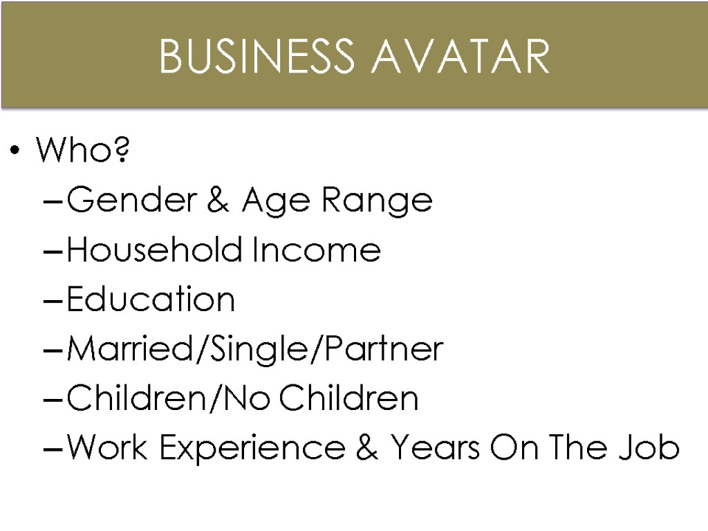 Who? Gender & Age Range Household Income Education Married/Single/Partner Children/No Children Work Experience &